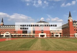 中国民法宅基地界限,2021年民法典宅基地使用权